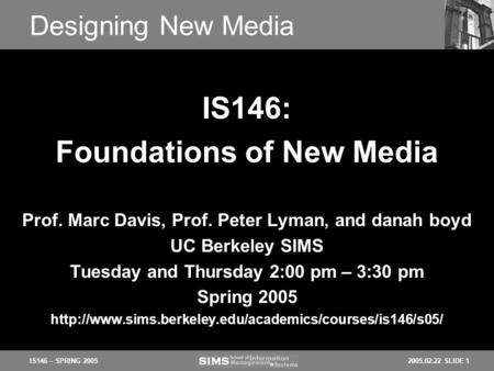 2005.02.22 SLIDE 1IS146 – SPRING 2005 Designing New Media Prof. Marc Davis, Prof. Peter Lyman, and danah boyd UC Berkeley SIMS Tuesday and Thursday 2:00.