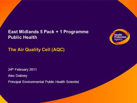 Public Health East Midlands 5 Pack + 1 Programme Public Health The Air Quality Cell (AQC) 24 th February 2011 Alec Dobney Principal Environmental Public.