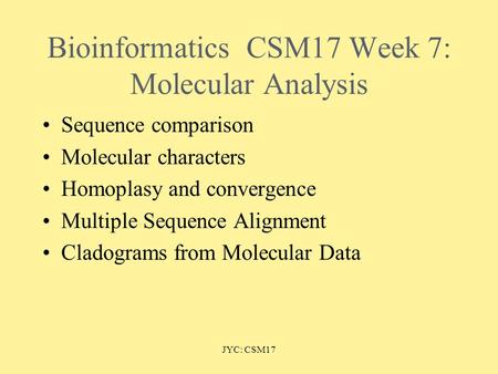 JYC: CSM17 BioinformaticsCSM17 Week 7: Molecular Analysis Sequence comparison Molecular characters Homoplasy and convergence Multiple Sequence Alignment.