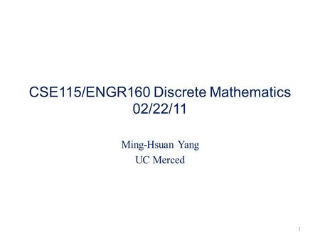 CSE115/ENGR160 Discrete Mathematics 02/22/11 Ming-Hsuan Yang UC Merced 1.