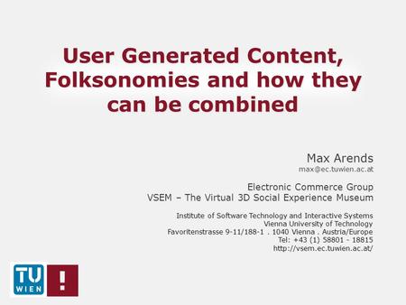 User Generated Content, Folksonomies and how they can be combined Max Arends Electronic Commerce Group VSEM – The Virtual 3D Social.