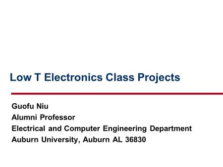 Low T Electronics Class Projects Guofu Niu Alumni Professor Electrical and Computer Engineering Department Auburn University, Auburn AL 36830.