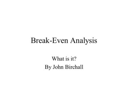 Break-Even Analysis What is it? By John Birchall.