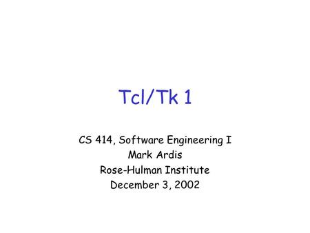 Tcl/Tk 1 CS 414, Software Engineering I Mark Ardis Rose-Hulman Institute December 3, 2002.