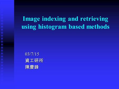 Image indexing and retrieving using histogram based methods 03/7/15資工研所陳慶鋒.