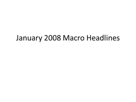 January 2008 Macro Headlines. Goldman Sees Recession This Year (WSJ 1/9) The recent economic data has not been pretty, and the recent jump in the unemployment.