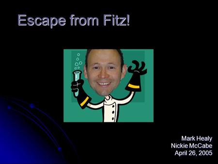 Escape from Fitz! Mark Healy Nickie McCabe April 26, 2005.