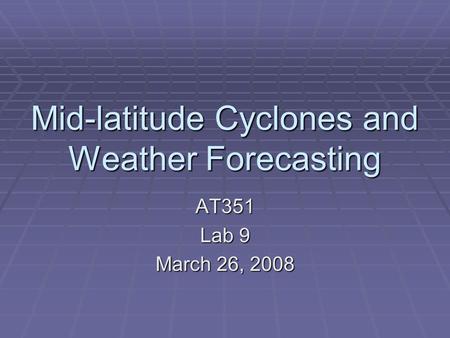 Mid-latitude Cyclones and Weather Forecasting AT351 Lab 9 March 26, 2008.