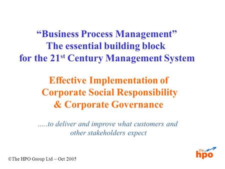 ©The HPO Group Ltd – Oct 2005 “Business Process Management” The essential building block for the 21 st Century Management System Effective Implementation.
