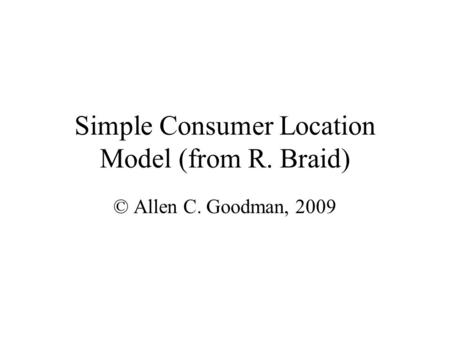 Simple Consumer Location Model (from R. Braid) © Allen C. Goodman, 2009.