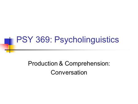 PSY 369: Psycholinguistics Production & Comprehension: Conversation.