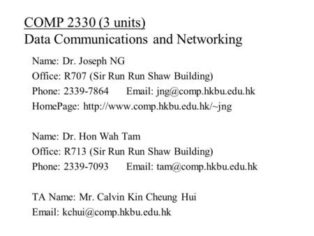 COMP 2330 (3 units) Data Communications and Networking Name: Dr. Joseph NG Office: R707 (Sir Run Run Shaw Building) Phone: 2339-7864