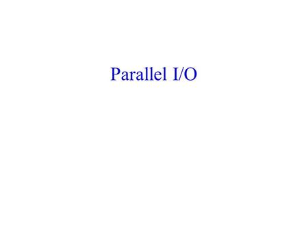 Parallel I/O. 2 Common Ways of Doing I/O in Parallel Programs Sequential I/O: –All processes send data to rank 0, and 0 writes it to the file.