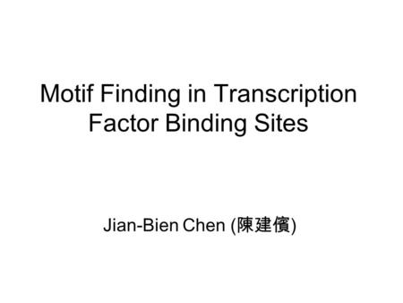 Motif Finding in Transcription Factor Binding Sites Jian-Bien Chen ( 陳建儐 )