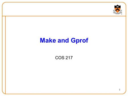 1 Make and Gprof COS 217. 2 Goals of Today’s Lecture Overview of two important programming tools  Make for compiling and linking multi-file programs.
