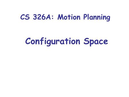 CS 326A: Motion Planning Configuration Space. Motion Planning Framework Continuous representation (configuration space and related spaces + constraints)
