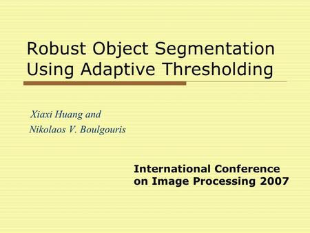 Robust Object Segmentation Using Adaptive Thresholding Xiaxi Huang and Nikolaos V. Boulgouris International Conference on Image Processing 2007.