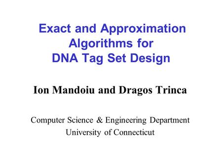 Exact and Approximation Algorithms for DNA Tag Set Design Ion Mandoiu and Dragos Trinca Computer Science & Engineering Department University of Connecticut.
