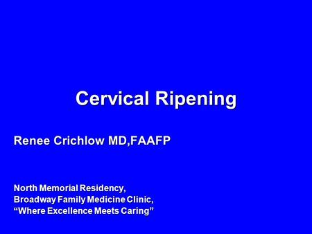 Cervical Ripening Renee Crichlow MD,FAAFP North Memorial Residency, Broadway Family Medicine Clinic, “Where Excellence Meets Caring”
