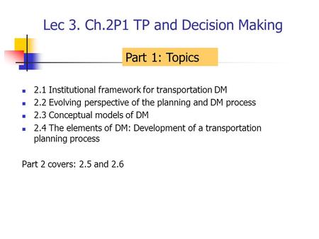 Lec 3. Ch.2P1 TP and Decision Making 2.1 Institutional framework for transportation DM 2.2 Evolving perspective of the planning and DM process 2.3 Conceptual.
