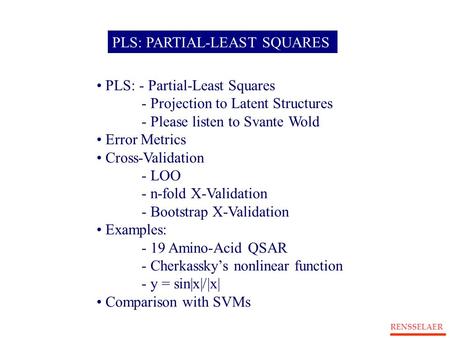 RENSSELAER PLS: PARTIAL-LEAST SQUARES PLS: - Partial-Least Squares - Projection to Latent Structures - Please listen to Svante Wold Error Metrics Cross-Validation.