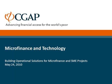 Microfinance and Technology Building Operational Solutions for Microfinance and SME Projects May 24, 2010.