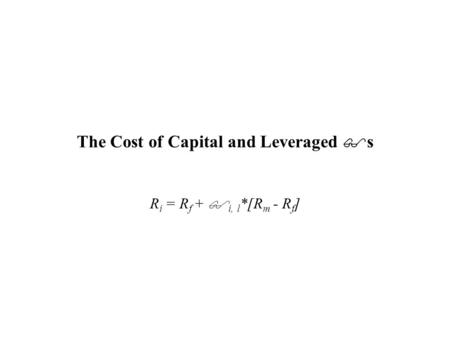 The Cost of Capital and Leveraged  s R i = R f +  i, l *[R m - R f ]