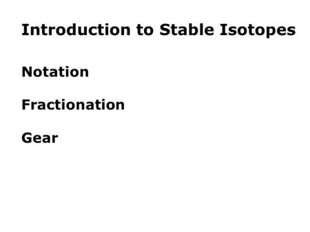 Introduction to Stable Isotopes Notation Fractionation Gear.