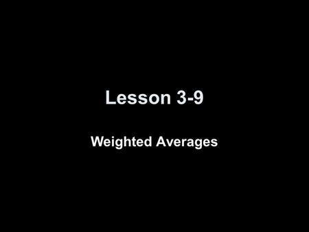 Lesson 3-9 Weighted Averages.