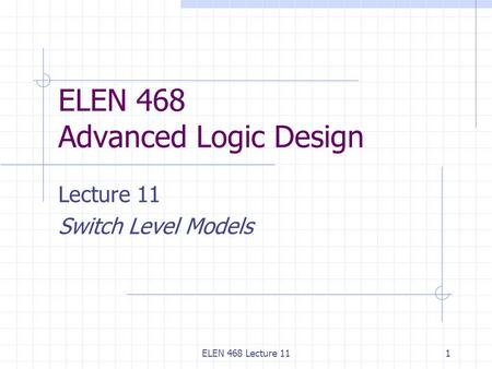 ELEN 468 Lecture 111 ELEN 468 Advanced Logic Design Lecture 11 Switch Level Models.