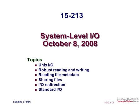 System-Level I/O October 8, 2008 Topics Unix I/O Robust reading and writing Reading file metadata Sharing files I/O redirection Standard I/O 15-213 class14.ppt.