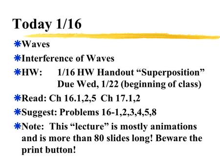 Today 1/16  Waves  Interference of Waves  HW:1/16 HW Handout “Superposition” Due Wed, 1/22 (beginning of class)  Read: Ch 16.1,2,5 Ch 17.1,2  Suggest: