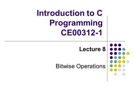 Introduction to C Programming CE00312-1 Lecture 8 Bitwise Operations.