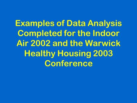 Examples of Data Analysis Completed for the Indoor Air 2002 and the Warwick Healthy Housing 2003 Conference.