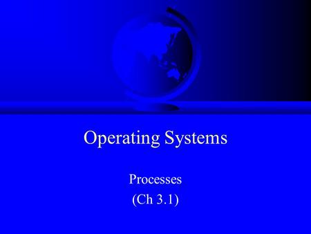 Operating Systems Processes (Ch 3.1). Processes “A program in execution” Modern computers allow several at once –“pseudoparallelism” A B C Program Counter.