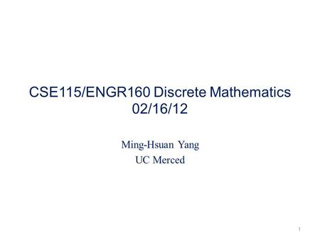 CSE115/ENGR160 Discrete Mathematics 02/16/12 Ming-Hsuan Yang UC Merced 1.
