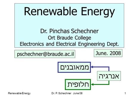 Renewable EnergyDr. P. Schechner June 081 Renewable Energy Dr. Pinchas Schechner Ort Braude College Electronics and Electrical Engineering Dept. June.
