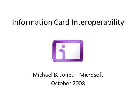 Information Card Interoperability Michael B. Jones – Microsoft October 2008.