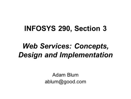 INFOSYS 290, Section 3 Web Services: Concepts, Design and Implementation Adam Blum