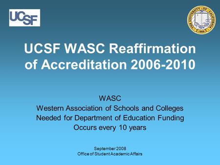 Office of Student Academic Affairs UCSF WASC Reaffirmation of Accreditation 2006-2010 WASC Western Association of Schools and Colleges Needed for Department.