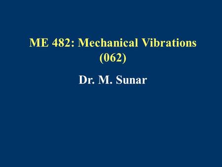 ME 482: Mechanical Vibrations (062) Dr. M. Sunar.