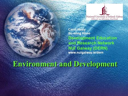 Environment and Development Carol Healy Su-ming Khoo Development Education and Research Network NUI Galway (DERN) www.nuigalway.ie/dern.
