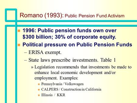 Romano (1993): Public Pension Fund Activism n 1996: Public pension funds own over $300 billion; 30% of corporate equity. n Political pressure on Public.