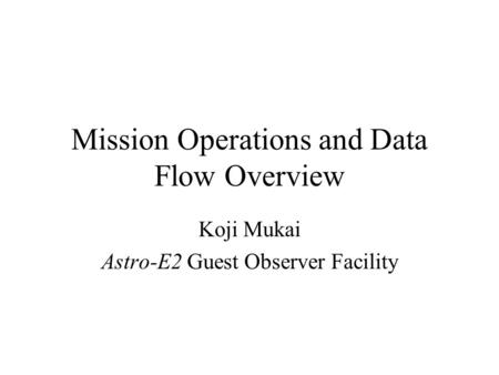 Mission Operations and Data Flow Overview Koji Mukai Astro-E2 Guest Observer Facility.