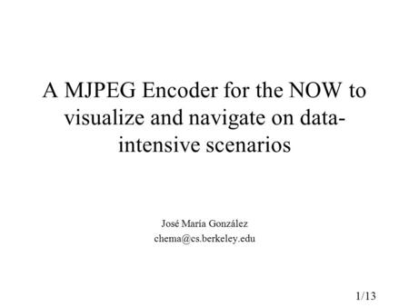 1/13 A MJPEG Encoder for the NOW to visualize and navigate on data- intensive scenarios José María González
