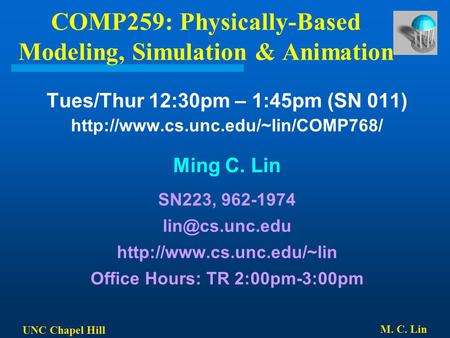 UNC Chapel Hill M. C. Lin COMP259: Physically-Based Modeling, Simulation & Animation Tues/Thur 12:30pm – 1:45pm (SN 011)