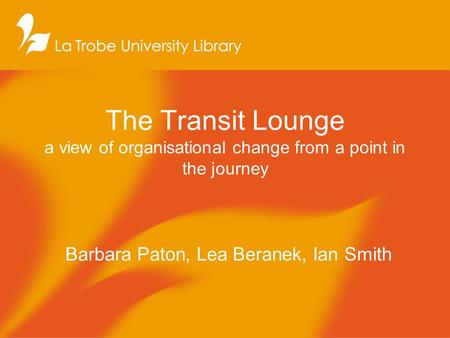 The Transit Lounge a view of organisational change from a point in the journey Barbara Paton, Lea Beranek, Ian Smith.