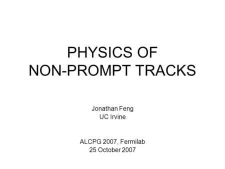 PHYSICS OF NON-PROMPT TRACKS Jonathan Feng UC Irvine ALCPG 2007, Fermilab 25 October 2007.