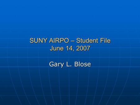 SUNY AIRPO – Student File June 14, 2007 Gary L. Blose.