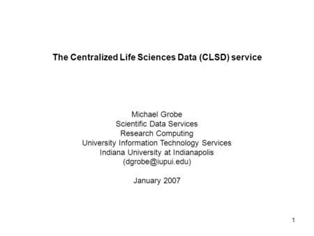 1 The Centralized Life Sciences Data (CLSD) service Michael Grobe Scientific Data Services Research Computing University Information Technology Services.